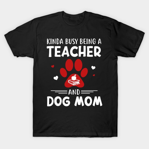 Kinda Busy Being A Teacher And Dog Mom T-Shirt by cruztdk5